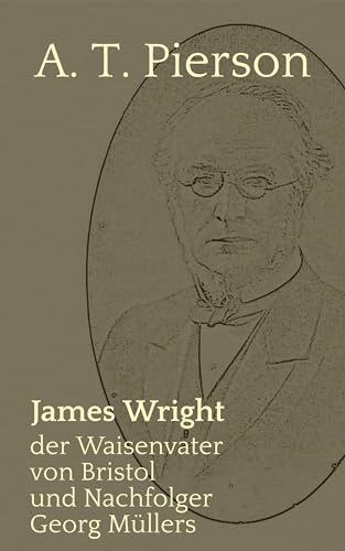 James Wright: der Waisenvater von Bristol und Nachfolger Georg Müllers