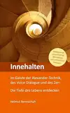 Innehalten im Geiste der Alexander-Technik, des Voice Dialogue und des Zen: Die Tiefe des Lebens entdecken