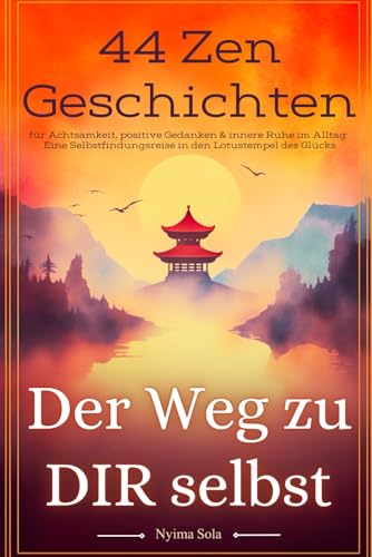 Der Weg zu dir selbst - 44 Zen-Geschichten für Achtsamkeit, positive Gedanken & innere Ruhe im Alltag: Eine Selbstfindungsreise in den Lotustempel des Glücks