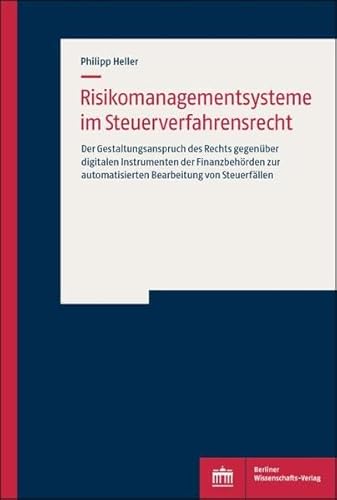 Risikomanagementsysteme im Steuerverfahrensrecht: Der Gestaltungsanspruch des Rechts gegenüber digitalen Instrumenten der Finanzbehörden zur automatisierten Bearbeitung von Steuerfällen