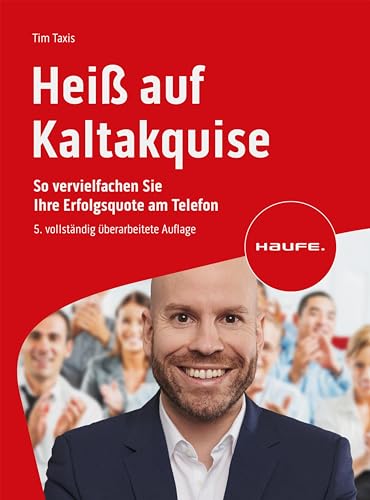 Heiß auf Kaltakquise: So vervielfachen Sie Ihre Erfolgsquote am Telefon (Haufe Fachbuch)