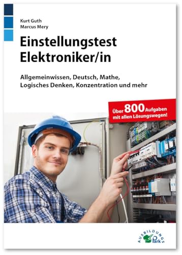 Einstellungstest Elektroniker: Fit für den Eignungstest im Auswahlverfahren | Allgemeinwissen, Deutsch, Mathe, Logisches Denken, Konzentration und mehr | Über 800 Aufgaben mit allen Lösungswegen