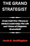 THE GRAND STRATEGIST: From Cold War Theory to Global Leadership;The Life and Vision of Zbigniew Brzeziński