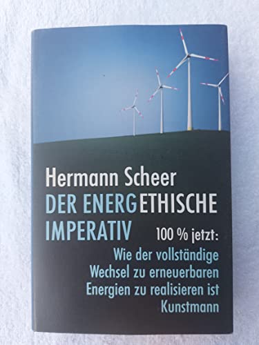 Der energethische Imperativ: 100 Prozent jetzt: Wie der vollständige Wechsel zu erneuerbaren Energien zu realisieren ist