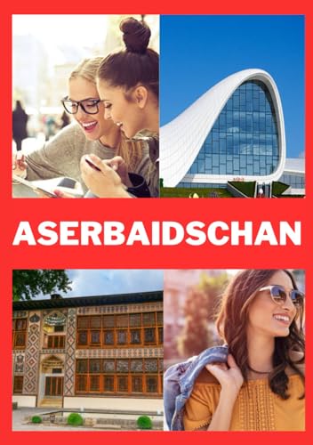 ASERBAIDSCHAN REISEFÜHRER 2025: Aktualisierte Reiseinformationen, beste Reisezeit, Top-Orte zum Erkunden, Unterkunftsmöglichkeiten und lokale Küche