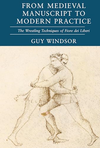 Medieval Manuscript to Modern Practice: The Wrestling Techniques of Fiore dei Liberi (From Medieval Manuscript to Modern Practice Book 2) (English Edition)