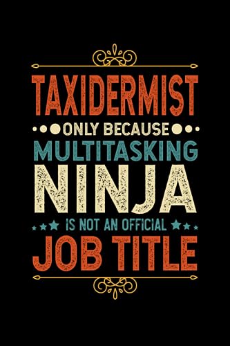 Taxidermist Gifts: Taxidermist Only Because Multitasking Ninja Is Not an Official Job Title, Funny Taxidermist appreciations notebook for men, women, co-worker 6 * 9 | 100 pages