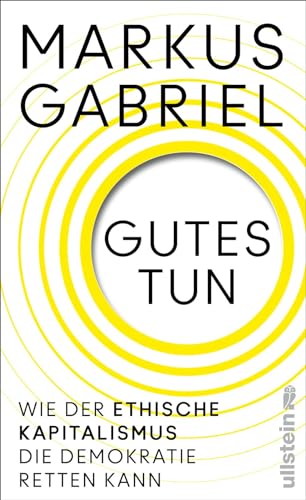 Gutes tun: Wie der ethische Kapitalismus die Demokratie retten kann | Über einen neuen Gesellschaftsvertrag jenseits von Profitgier