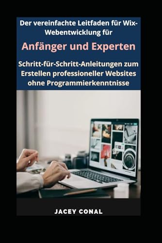 Der vereinfachte Leitfaden für Wix-Webentwicklung für Anfänger und Experten: Schritt-für-Schritt-Anleitungen zum Erstellen professioneller Websites ohne Programmierkenntnisse
