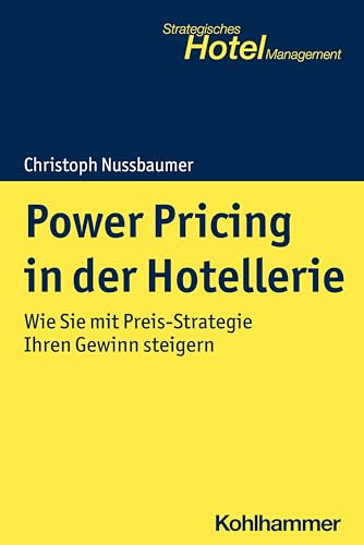 Power Pricing in der Hotellerie: Wie Sie mit Preis-Strategie Ihren Gewinn steigern (Strategisches Hotel-Management)