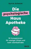 Die psychologische Hausapotheke: 30 Kompetenzen für weniger Stress und mehr Wohlbefinden