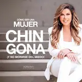 Cómo Ser Una Mujer Chingona: ¡Y no morirse del miedo! [How to Be a Chingona Woman: And Not Die of Fear!]