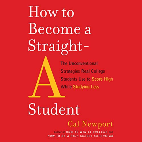 How to Become a Straight-A Student: The Unconventional Strategies Real College Students Use to Score High While Studying Less