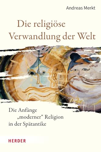 Die religiöse Verwandlung der Welt: Die Anfänge „moderner“ Religion in der Spätantike