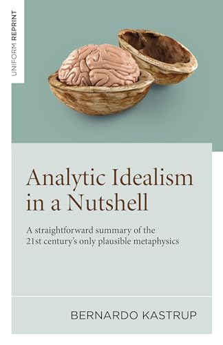 Analytic Idealism in a Nutshell: A straightforward summary of the 21st century's only plausible metaphysics: A straightforward summary of the 21st century's only plausible metaphysics