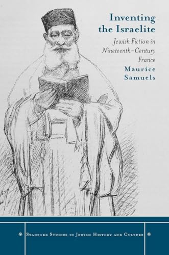 Inventing the Israelite: Jewish Fiction in Nineteenth-Century France (Stanford Studies in Jewish History and Culture)