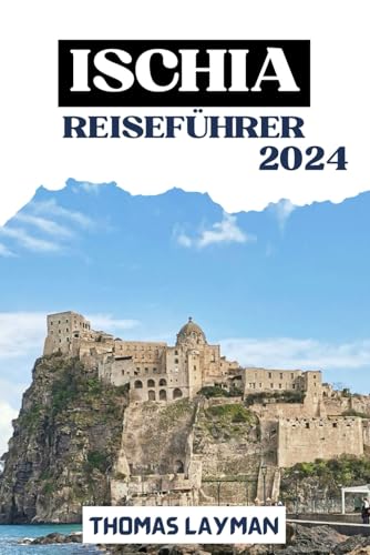 ISCHIA REISEFÜHRER 2024: Entdecken Sie die Inseln und Geschichten, die mit Reiserouten und Top-Attraktionen folgen