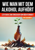 Wie man mit dem Alkohol aufhört: Ein umfassender Leitfaden zur Erlangung der Nüchternheit