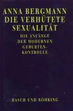 Die verhütete Sexualität. Die Anfänge der modernen Geburtenkontrolle