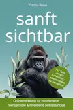 sanft sichtbar: Onlinemarketing für introvertierte, hochsensible & reflektierte Selbstständige: 7x7 Tipps, um dich authentisch und gelassen zu vermarkten