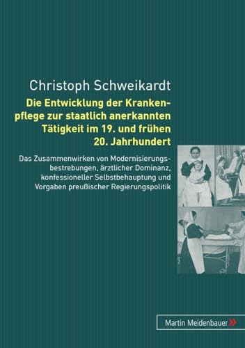 Die Entwicklung der Krankenpflege zur staatlich anerkannten Tätigkeit im 19. und frühen 20. Jahrhundert: Das Zusammenwirken von ... und Vorgaben preußischer Regierungspolitik