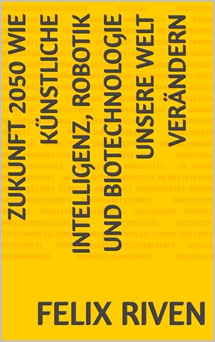 Zukunft 2050 Wie Künstliche Intelligenz, Robotik und Biotechnologie unsere Welt verändern