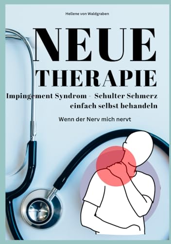 NEUE THERAPIE: Impingement Syndrom Schulter Schmerz einfach selbst behandeln: Wenn der Nerv mich nervt: Grundwissen – Neue Therapieansätze – Übungen – Alternative Heilmittel