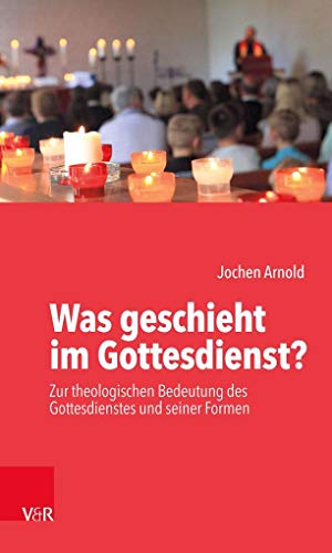 Was geschieht im Gottesdienst?: Zur theologischen Bedeutung des Gottesdienstes und seiner Formen