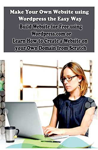 Make Your Own Website using Wordpress the Easy Way: Build Website for Free using Wordpress.com or Learn How to Create a Website on your Own Domain from Scratch (How to Create Your Own Website, Band 1)