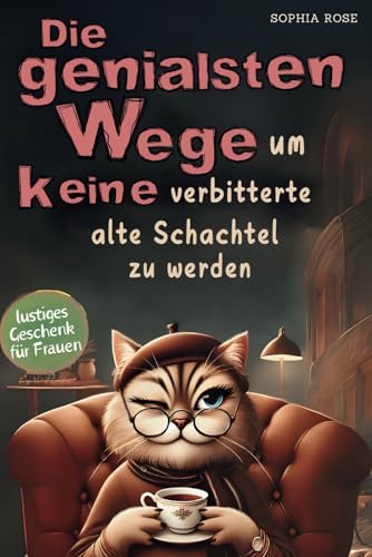 Die genialsten Wege, um keine verbitterte alte Schachtel zu werden: Humorvolles Mitmachbuch für Frauen – Inspirierender Begleiter für einen aktiven und erfüllten Ruhestand | Geschenk für Frauen