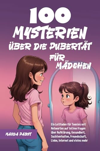 100 Mysterien über die Pubertät für Mädchen: Ein Leitfaden für Teenies mit Antworten auf intime Fragen über Aufklärung, Gesundheit, Suchtverhalten, Freundschaft, Liebe, Internet und vieles mehr