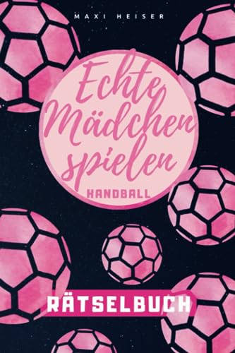 Echte Mädchen spielen Handball Rätselbuch: Rätselspaß für die kleine Handballerin | Geschenkidee für die Handball-Spielerin