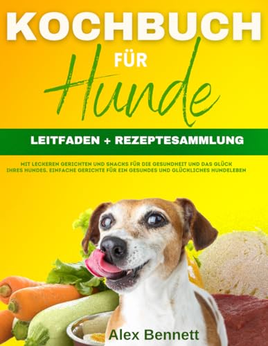 Kochbuch für Hunde: [2 in 1] LEITFADEN + REZEPTESAMMLUNG mit leckeren Gerichten und Snacks für die Gesundheit Ihres Hundes. Einfache Gerichte für ein gesundes und glückliches Hundeleben.