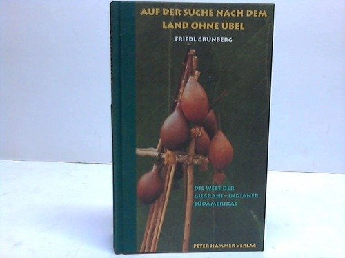 Auf der Suche nach dem Land ohne Übel. Die Welt der Guarani- Indianer Südamerikas