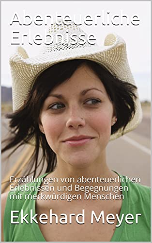 Abenteuerliche Erlebnisse: Erzählungen von abenteuerlichen Erlebnissen und Begegnungen mit merkwürdigen Menschen