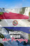 Unnützes Wissen über Paraguay: Kuriose und bemerkenswerte Fakten rund um Geschichte, Politik, Traditionen und Kultur Paraguays