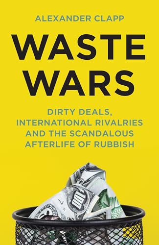 Waste Wars: Dirty Deals, International Rivalries and the Scandalous Afterlife of Rubbish