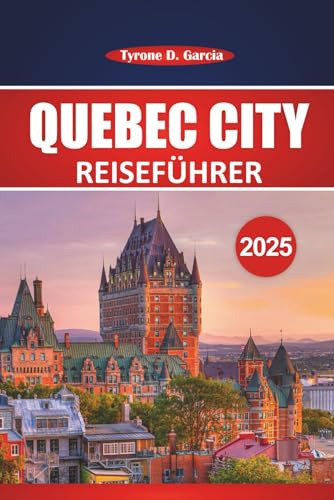 Québec City Reiseführer 2025: Erkundung des französischen Kanadas: Sehenswürdigkeiten, lokale Küche, Aktivitäten und praktische Ratschläge für Erstbesucher und wiederkehrende Besucher