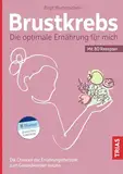 Brustkrebs - Die optimale Ernährung für mich: Die Chancen der Ernährungstherapie zum Gesundwerden nutzen. Mit 80 Rezepten