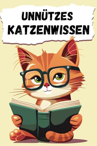 Unnützes Katzenwissen: Mehr als 550 kuriose, lustige und verrückte Fakten über Stubentiger – Das humorvolle Geschenk für Katzenliebhaber