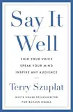 Say It Well: Find Your Voice, Speak Your Mind, Inspire Any Audience