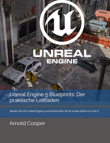 Unreal Engine 5 Blueprints: Der praktische Leitfaden: Starten Sie mit Unreal Engine 5 und entwickeln Sie Ihr erstes Spiel von A bis Z