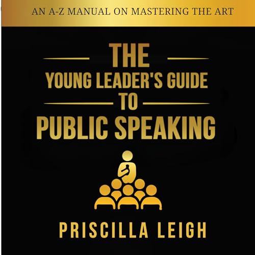 The Young Leader's Guide to Public Speaking: An A-Z Manual on Mastering the Art