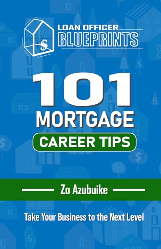 Loan Officer Blueprints: 101 MORTGAGE CAREER TIPS: Take Your Business to the Next Level