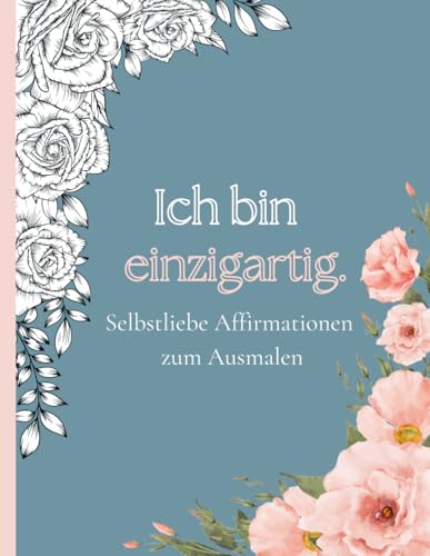 Ich bin einzigartig. Selbstliebe Affirmationen zum Ausmalen.: Dein kreativer Weg zu mehr Selbstbewusstsein, innerer Ruhe und positiver Energie