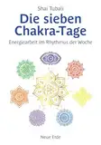 Die sieben Chakra-Tage: Energiearbeit im Rhythmus der Woche