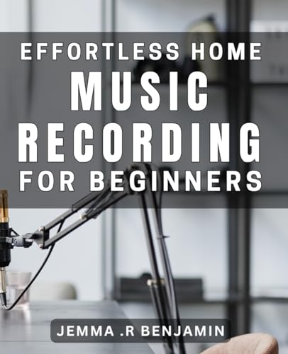 Effortless Home Music Recording for Beginners: Unlock Your Inner Musician with Simple Home Recording Techniques