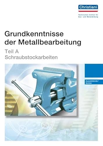 Grundkenntnisse der Metallbearbeitung - Teil A: Schraubstockarbeiten - Auszubildende /Schüler