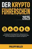 Der Kryptoführerschein 2025: Verstehen Sie als Einsteiger Bitcoin, Ethereum & Co im Handumdrehen und bauen Sie sich durch Kryptowährungen auch mit wenig Kapital ein sicheres Vermögen auf