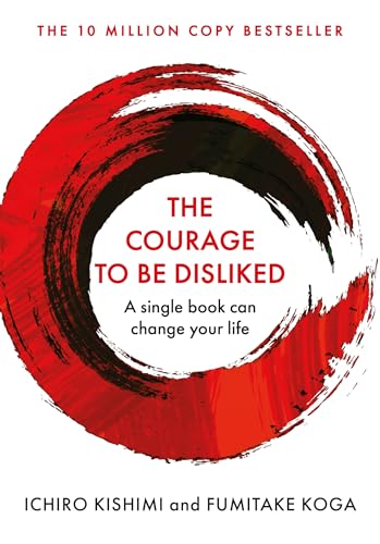 The Courage To Be Disliked: How to free yourself, change your life and achieve real happiness (Courage To series)